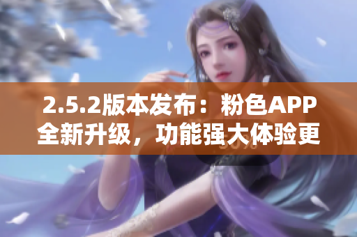 2.5.2版本發(fā)布：粉色APP全新升級(jí)，功能強(qiáng)大體驗(yàn)更佳