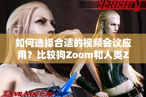 如何選擇合適的視頻會議應用？比較狗Zoom和人類Zoom，分別適合哪些場景？