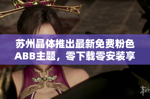 蘇州晶體推出最新免費(fèi)粉色ABB主題，零下載零安裝享受個性桌面