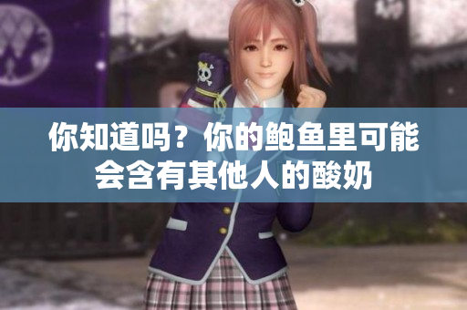 你知道嗎？你的鮑魚里可能會含有其他人的酸奶