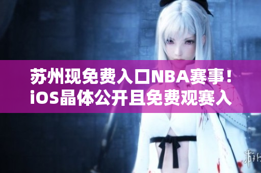 蘇州現(xiàn)免費(fèi)入口NBA賽事！iOS晶體公開且免費(fèi)觀賽入口敞開