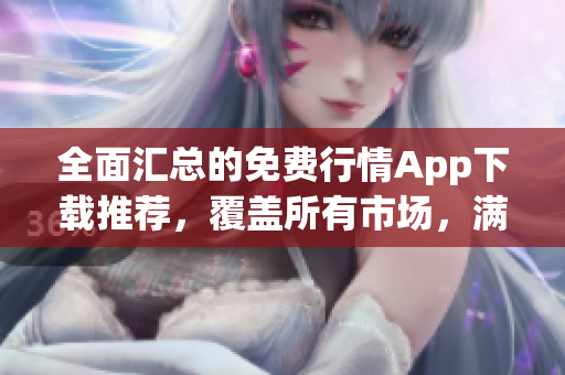 全面匯總的免費(fèi)行情App下載推薦，覆蓋所有市場，滿足投資者需求