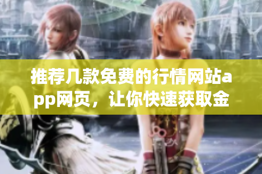 推薦幾款免費的行情網(wǎng)站app網(wǎng)頁，讓你快速獲取金融信息