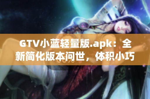 GTV小藍輕量版.apk：全新簡化版本問世，體積小巧操作更輕松