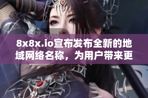 8x8x.io宣布發(fā)布全新的地域網(wǎng)絡(luò)名稱，為用戶帶來更多便利。
